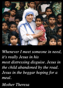 Mother Theresa – Whenever I meet someone in need, it’s really jesus in disguise
